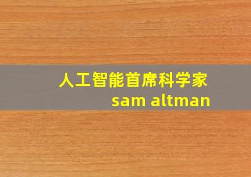 人工智能首席科学家sam altman